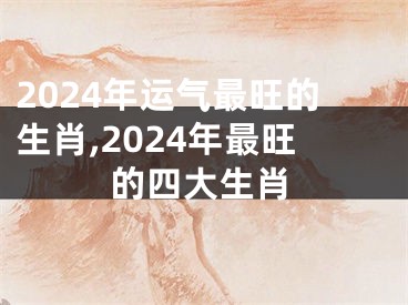 2024年运气最旺的生肖,2024年最旺的四大生肖