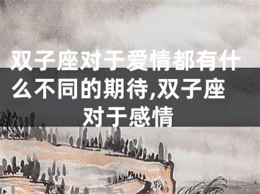 双子座对于爱情都有什么不同的期待,双子座对于感情
