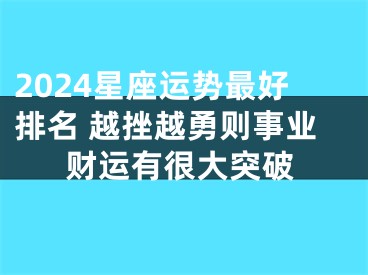 2024星座运势最好排名 越挫越勇则事业财运有很大突破
