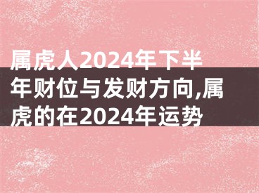属虎人2024年下半年财位与发财方向,属虎的在2024年运势