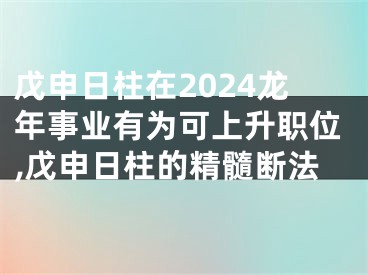 戊申日柱在2024龙年事业有为可上升职位,戊申日柱的精髓断法