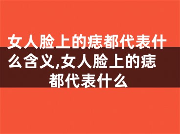 女人脸上的痣都代表什么含义,女人脸上的痣都代表什么