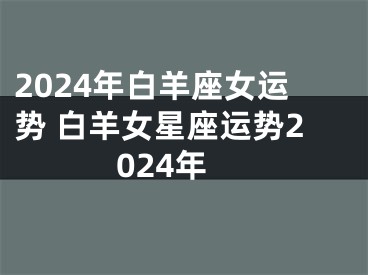 2024年白羊座女运势 白羊女星座运势2024年