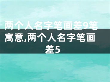 两个人名字笔画差9笔寓意,两个人名字笔画差5