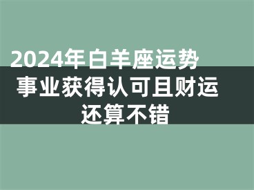2024年白羊座运势 事业获得认可且财运还算不错