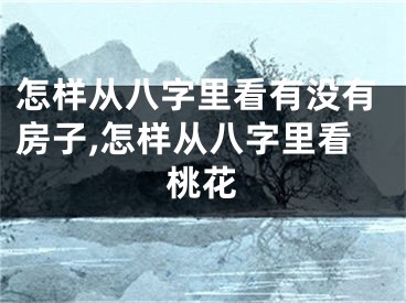 怎样从八字里看有没有房子,怎样从八字里看桃花
