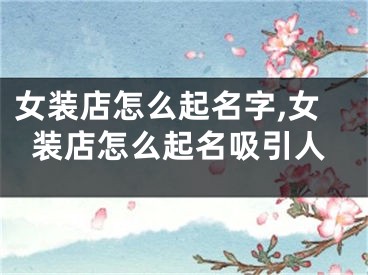 女装店怎么起名字,女装店怎么起名吸引人