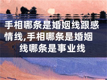 手相哪条是婚姻线跟感情线,手相哪条是婚姻线哪条是事业线