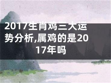 2017生肖鸡三大运势分析,属鸡的是2017年吗