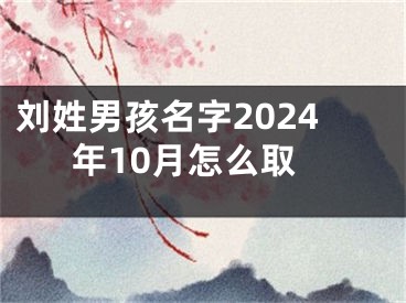 刘姓男孩名字2024年10月怎么取