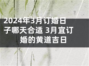 2024年3月订婚日子哪天合适 3月宜订婚的黄道吉日