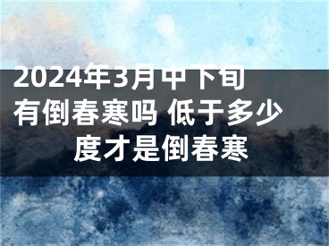 2024年3月中下旬有倒春寒吗 低于多少度才是倒春寒