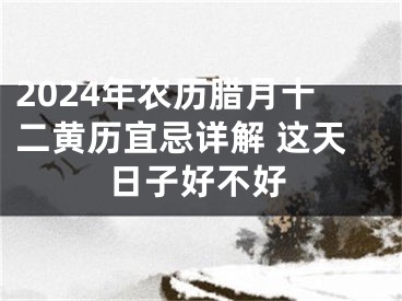 2024年农历腊月十二黄历宜忌详解 这天日子好不好