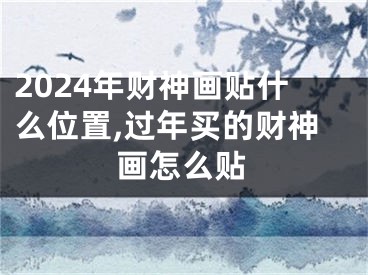 2024年财神画贴什么位置,过年买的财神画怎么贴