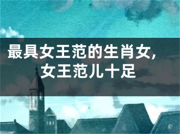 最具女王范的生肖女,女王范儿十足