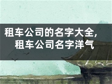 租车公司的名字大全,租车公司名字洋气