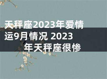 天秤座2023年爱情运9月情况 2023年天秤座很惨
