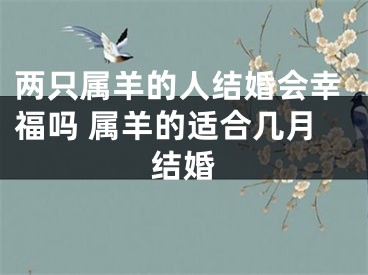 两只属羊的人结婚会幸福吗 属羊的适合几月结婚