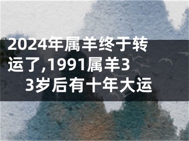 2024年属羊终于转运了,1991属羊33岁后有十年大运