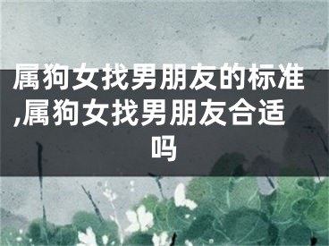 属狗女找男朋友的标准,属狗女找男朋友合适吗