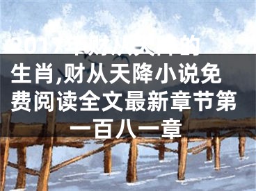 2017年财从天降的生肖,财从天降小说免费阅读全文最新章节第一百八一章