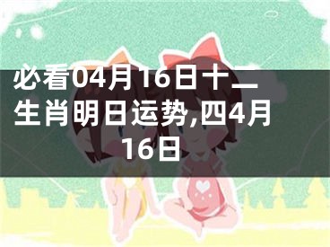 必看04月16日十二生肖明日运势,四4月16日