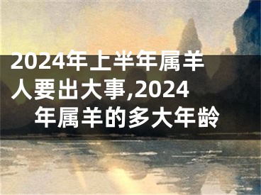 2024年上半年属羊人要出大事,2024年属羊的多大年龄