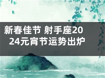 新春佳节 射手座2024元宵节运势出炉