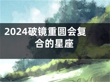 2024破镜重圆会复合的星座