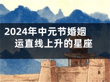 2024年中元节婚姻运直线上升的星座
