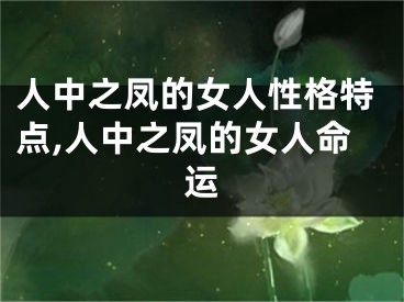 人中之凤的女人性格特点,人中之凤的女人命运