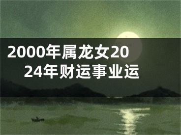 2000年属龙女2024年财运事业运