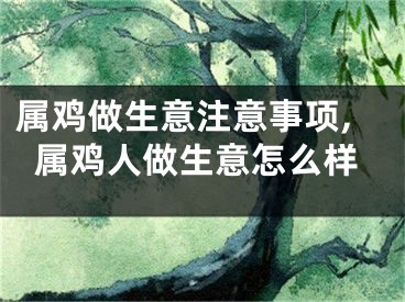 属鸡做生意注意事项,属鸡人做生意怎么样