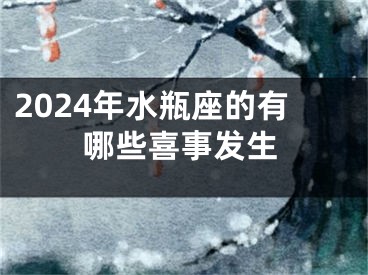 2024年水瓶座的有哪些喜事发生
