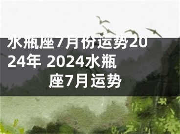 水瓶座7月份运势2024年 2024水瓶座7月运势