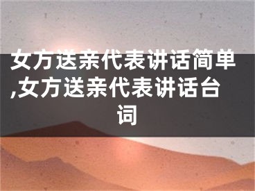 女方送亲代表讲话简单,女方送亲代表讲话台词