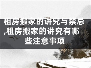 租房搬家的讲究与禁忌,租房搬家的讲究有哪些注意事项