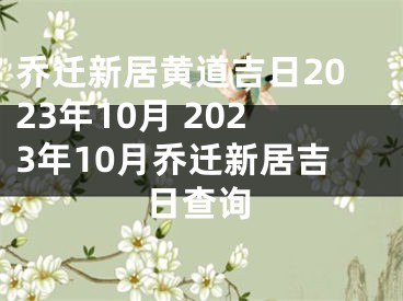 乔迁新居黄道吉日2023年10月 2023年10月乔迁新居吉日查询