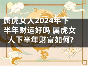 属虎女人2024年下半年财运好吗 属虎女人下半年财富如何?