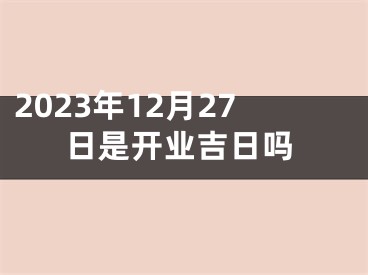 2023年12月27日是开业吉日吗