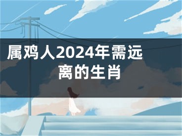 属鸡人2024年需远离的生肖
