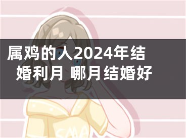属鸡的人2024年结婚利月 哪月结婚好