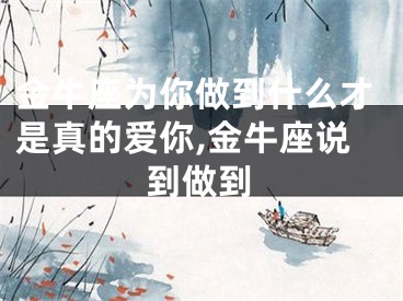 金牛座为你做到什么才是真的爱你,金牛座说到做到