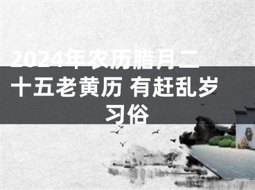 2024年农历腊月二十五老黄历 有赶乱岁习俗