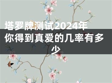 塔罗牌测试2024年你得到真爱的几率有多少
