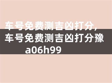 车号免费测吉凶打分,车号免费测吉凶打分豫a06h99