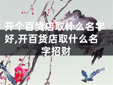 开个百货店取什么名字好,开百货店取什么名字招财