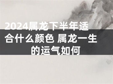 2024属龙下半年适合什么颜色 属龙一生的运气如何