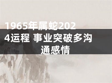 1965年属蛇2024运程 事业突破多沟通感情