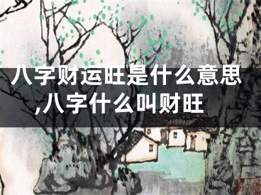 八字财运旺是什么意思,八字什么叫财旺